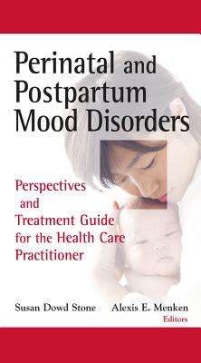 Perinatal and Postpartum Mood Disorders: Perspectives and Treatment Guide for the Health Care Practitioner - Stone, Susan Dowd, MSW, Lcsw (Editor), and Menken, Alexis E, PhD (Editor)