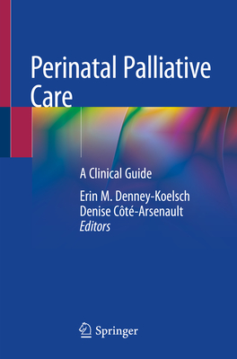 Perinatal Palliative Care: A Clinical Guide - Denney-Koelsch, Erin M. (Editor), and Ct-Arsenault, Denise (Editor)