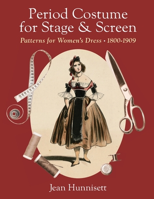 Period Costume for Stage & Screen: Patterns for Women's Dress 1800-1909 - Hunnisett, Jean