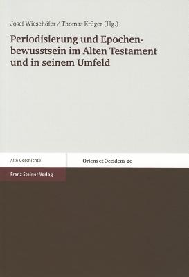 Periodisierung Und Epochenbewusstsein Im Alten Testament Und In Seinem Umfeld - Wiesehofer, Josef (Editor), and Kruger, Thomas (Editor)