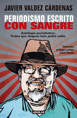 Periodismo Escrito Con Sangre. Antologia Periodistica: Textos Que Ninguna Bala P Odra Callar / Journalism Written with Blood. Chronicles and Accounts Driven by - Valdez Cardenas, Javier