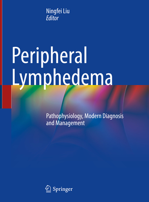 Peripheral Lymphedema: Pathophysiology, Modern Diagnosis and Management - Liu, Ningfei (Editor)