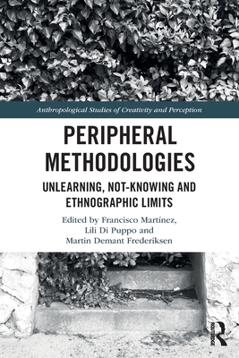 Peripheral Methodologies: Unlearning, Not-knowing and Ethnographic Limits - Martnez, Francisco (Editor), and Puppo, Lili Di (Editor), and Frederiksen, Martin Demant (Editor)