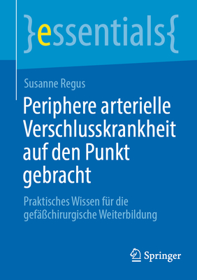 Periphere arterielle Verschlusskrankheit auf den Punkt gebracht: Praktisches Wissen f?r die gef??chirurgische Weiterbildung - Regus, Susanne