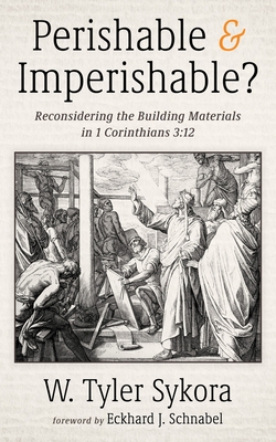 Perishable and Imperishable?: Reconsidering the Building Materials in 1 Corinthians 3:12 - Sykora, W Tyler, and Schnabel, Eckhard J (Foreword by)
