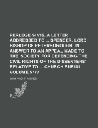 Perlege Si VIS. a Letter Addressed to ... Spencer, Lord Bishop of Peterborough, in Answer to an Appeal Made to the 'Society for Defending the Civil Rights of the Dissenters' Relative to ... Church Burial