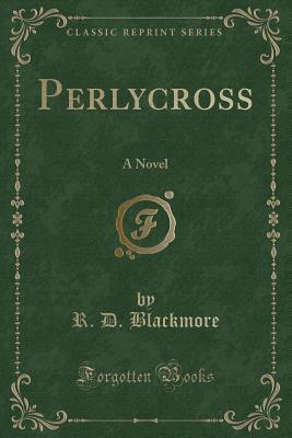 Perlycross: A Novel (Classic Reprint) - Blackmore, R D