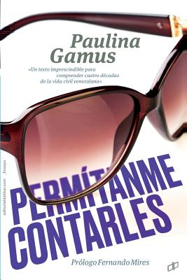 Perm?tanme contarles: Un texto imprescindible para comprender cuatro d?cadas de vida civil venezolana 1958 - 1998 - Mires, Fernando (Foreword by), and Gamus, Paulina