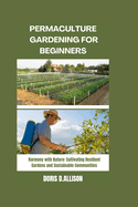 Permaculture Gardening for Beginners: Harmony with Nature: Cultivating Resilient Gardens and Sustainable Communities