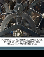 Permodello Modeling: A Handbook in the Use of Permodello, the Permanent Modeling Clay (Classic Reprint)