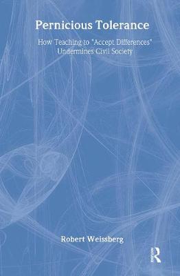 Pernicious Tolerance: How Teaching to Accept Differences Undermines Civil Society - Weissberg, Robert, Dr.