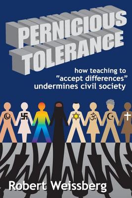 Pernicious Tolerance: How Teaching to Accept Differences Undermines Civil Society - Weissberg, Robert