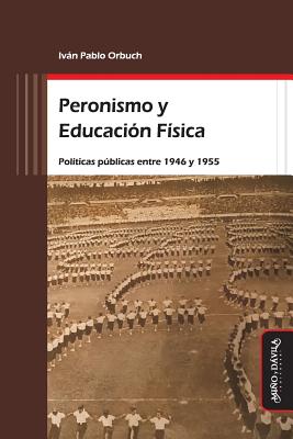 Peronismo y Educacin Fsica: Polticas pblicas entre 1946 y 1955 - Orbuch, Ivn Pablo