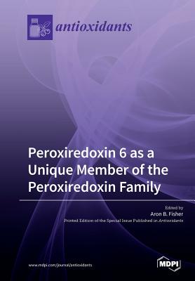 Peroxiredoxin 6 as a Unique Member of the Peroxiredoxin Family - Fisher, Aron B (Guest editor)