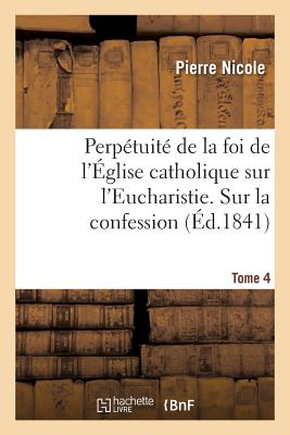 Perp?tuit? de la Foi de l'?glise Catholique Sur l'Eucharistie. Sur La Confession. T. 3 (?d.1841) - Nicole, Pierre