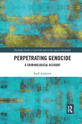 Perpetrating Genocide: A Criminological Account - Anderson, Kjell