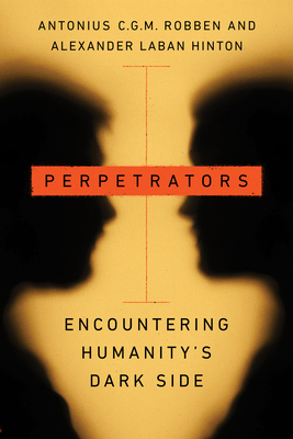 Perpetrators: Encountering Humanity's Dark Side - Robben, Antonius C G M, and Hinton, Alexander Laban