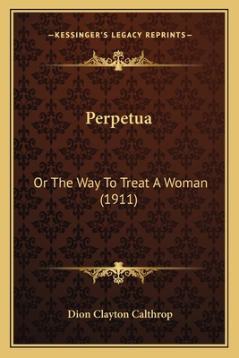 Perpetua: Or the Way to Treat a Woman (1911) - Calthrop, Dion Clayton