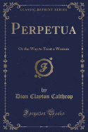 Perpetua: Or the Way to Treat a Woman (Classic Reprint)