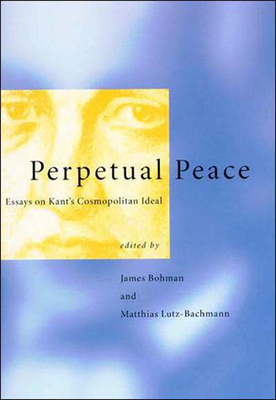 Perpetual Peace: Essays on Kant's Cosmopolitan Ideal - Bohman, James (Editor), and Lutz-Bachmann, Matthias (Editor)