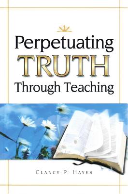 Perpetuating Truth Though Teaching - Hayes, Clancy