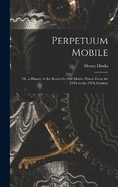 Perpetuum Mobile: Or, a History of the Search for Self-Motive Power From the 13Th to the 19Th Century