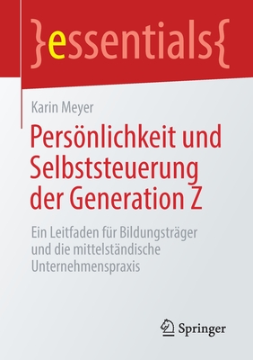 Persnlichkeit Und Selbststeuerung Der Generation Z: Ein Leitfaden F?r Bildungstr?ger Und Die Mittelst?ndische Unternehmenspraxis - Meyer, Karin