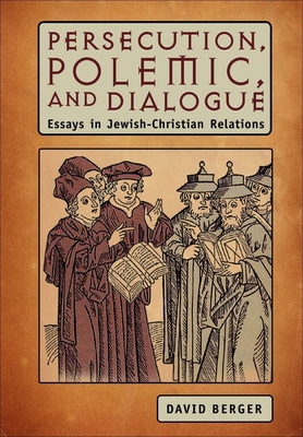 Persecution, Polemic, and Dialogue: Essays in Jewish-Christian Relations - Berger, David, Professor