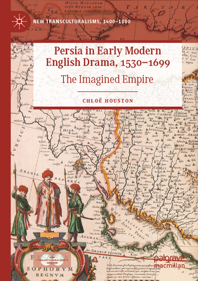 Persia in Early Modern English Drama, 1530-1699: The Imagined Empire - Houston, Chlo