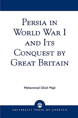 Persia in World War I and Its Conquest by Great Britain - Majd, Mohammad Gholi