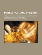 Persia Past and Present: A Book of Travel and Research, With More Than Two Hundred Illustrations and a Map