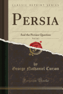 Persia, Vol. 2 of 2: And the Persian Question (Classic Reprint)