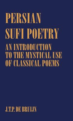 Persian Sufi Poetry: An Introduction to the Mystical Use of Classical Persian Poems - Bruijn, J T P De