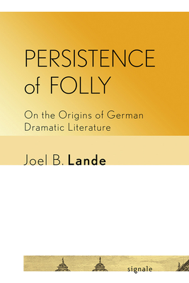 Persistence of Folly: On the Origins of German Dramatic Literature - Lande, Joel B.