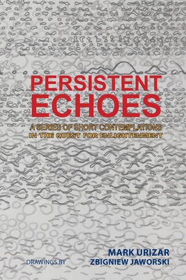 Persistent Echoes: A Series of Short Contemplations in the Quest for Enlightenment - Urizar, Mark