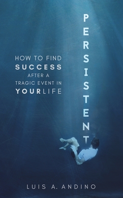 Persistent: How to Find Success After a Tragic Event in Your Life - Andino, Luis, and Wanders, Qat (Editor)