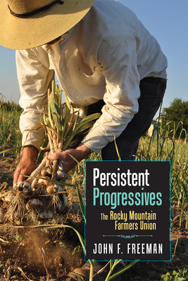 Persistent Progressives: The Rocky Mountain Farmers Union - Freeman, John F
