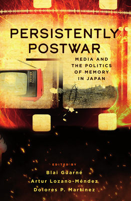 Persistently Postwar: Media and the Politics of Memory in Japan - Guarn, Blai (Editor), and Lozano-Mndez, Artur (Editor), and Martinez, Dolores P (Editor)