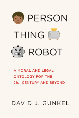 Person, Thing, Robot: A Moral and Legal Ontology for the 21st Century and Beyond - Gunkel, David J