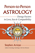 Person-To-Person Astrology: Energy Factors in Love, Sex and Compatibility