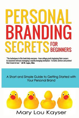 Personal Branding Secrets for Beginners: A Short and Simple Guide to Getting Started with Your Personal Brand - Kayser, Mary Lou