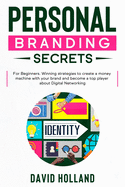 Personal Branding Secrets: For Beginners. Winning strategies to create a money machine with your brand and become a top player about Digital Networking