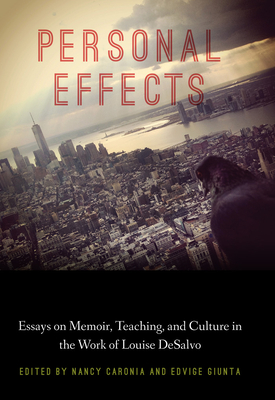 Personal Effects: Essays on Memoir, Teaching, and Culture in the Work of Louise DeSalvo - Caronia, Nancy (Editor), and Giunta, Edvige (Editor), and Bernard, Emily (Contributions by)