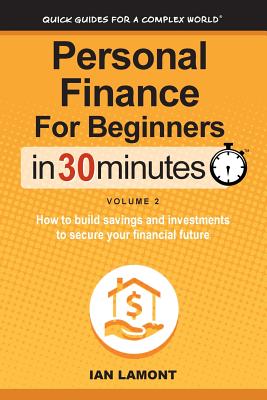Personal Finance for Beginners in 30 Minutes, Volume 2: How to Build Savings and Investments to Secure Your Financial Future - Lamont, Ian