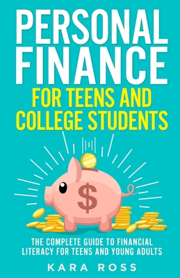 Personal Finance for Teens and College Students: The Complete Guide to Financial Literacy for Teens and Young Adults - Ross, Kara