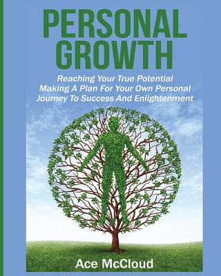 Personal Growth: Reaching Your True Potential: Making A Plan For Your Own Personal Journey To Success And Enlightenment - McCloud, Ace