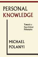 Personal Knowledge: Towards A Post-Critical Philosophy