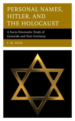 Personal Names, Hitler, and the Holocaust: A Socio-Onomastic Study of Genocide and Nazi Germany - Nick, I. M.