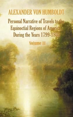 Personal Narrative of Travels to the Equinoctial Regions of America, During the Year 1799-1804 - Volume 2 - von Humboldt, Alexander, and Bonpland, Aime, and Ross, Thomasina (Editor)