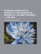 Personal Narrative of Travels to the Equinoctial Regions of the New Continent During the Years 1799-1804